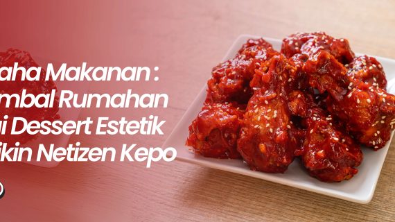 Wirausaha Makanan: Dari Sambal Rumahan Sampai Dessert Estetik yang Bikin Netizen Kepo