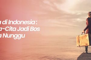 Wirausaha di Indonesia : Antara Cita-Cita Jadi Bos dan Realita Nunggu Orderan