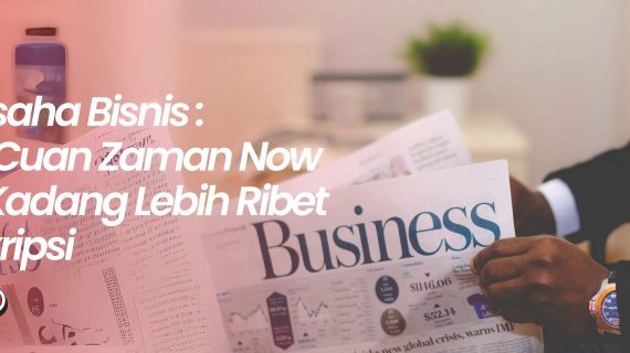 Wirausaha Bisnis : Solusi Cuan Zaman Now yang Kadang Lebih Ribet dari Skripsi